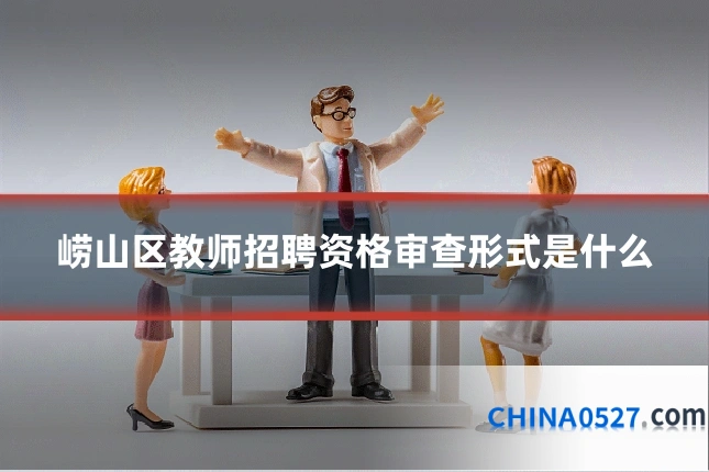 崂山区教师招聘资格审查形式是什么