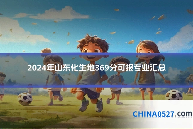 2024年山东化生地369分可报专业汇总