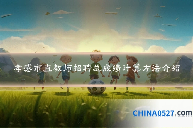 孝感市直教师招聘总成绩计算方法介绍