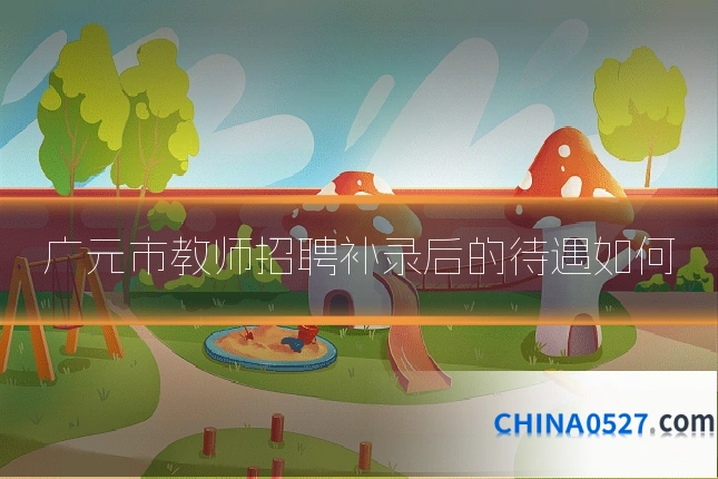 广元市教师招聘补录后的待遇如何