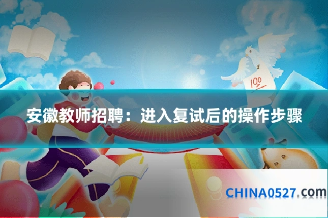 安徽教师招聘:进入复试后的操作步骤