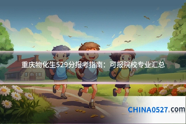 重庆物化生529分报考指南:可报院校专业汇总