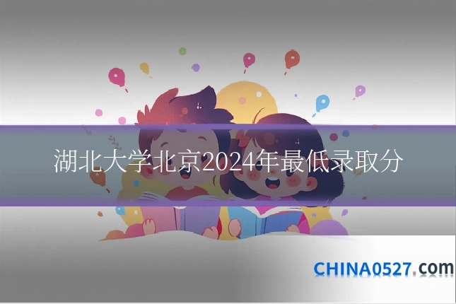 湖北大学北京2024年最低录取分