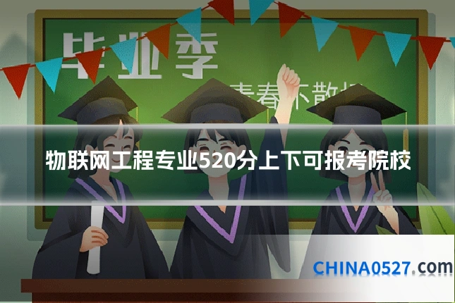 物联网工程专业520分上下可报考院校