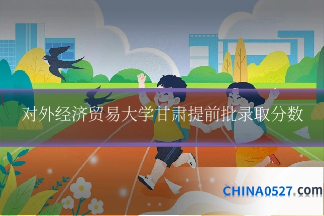 对外经济贸易大学甘肃提前批录取分数