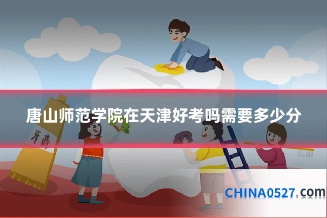 唐山师范学院在天津好考吗需要多少分