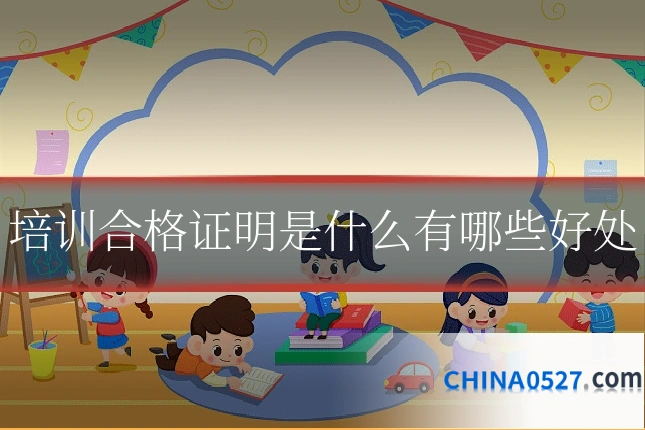 培训合格证明是什么有哪些好处