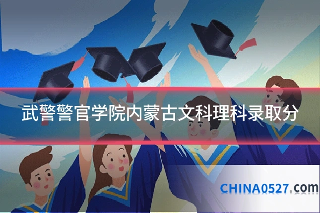 武警警官学院内蒙古文科理科录取分