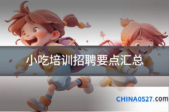 小吃培训招聘要点汇总