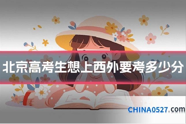 北京高考生想上西外要考多少分