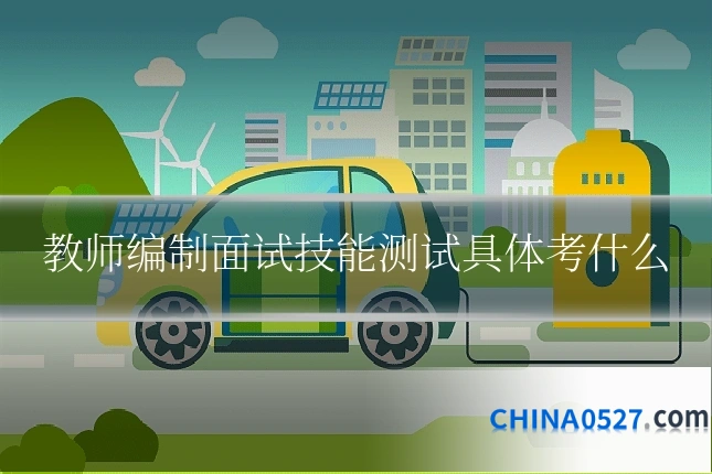 教师编制面试技能测试具体考什么