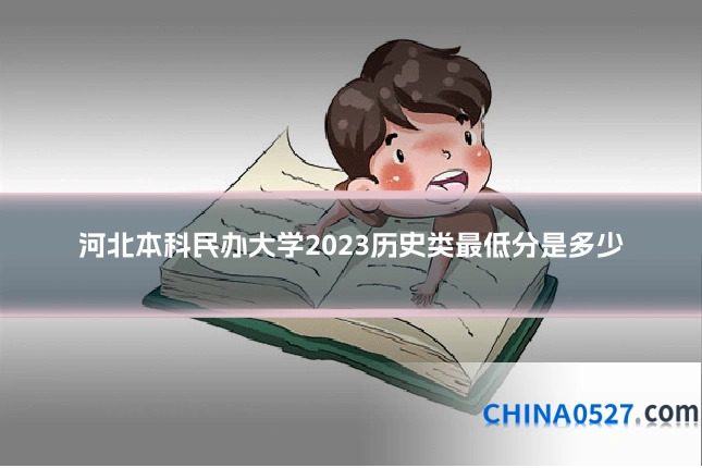 河北本科民办大学2023历史类最低分是多少