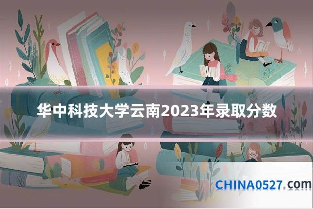 华中科技大学云南2023年录取分数