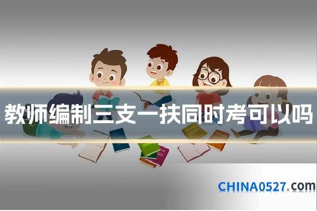教师编制三支一扶同时考可以吗