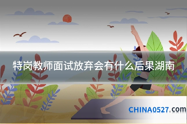 特岗教师面试放弃会有什么后果湖南