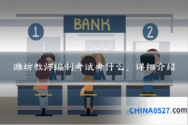 潍坊教师编制考试考什么,详细介绍
