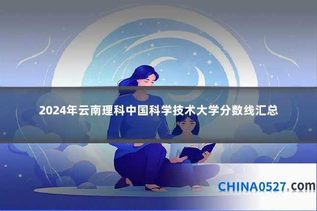 2024年云南理科中国科学技术大学分数线汇总