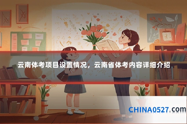 云南体考项目设置情况,云南省体考内容详细介绍
