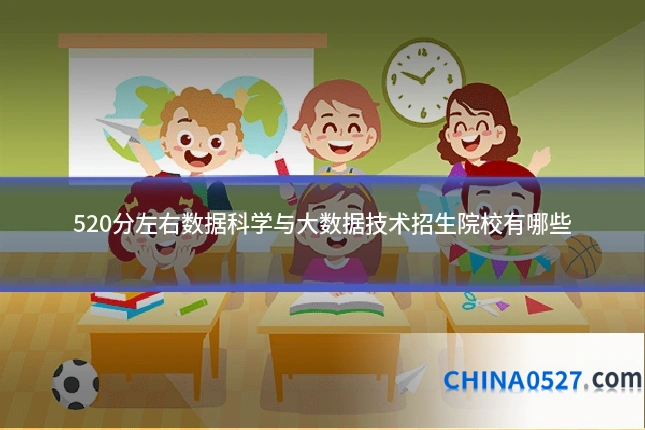 520分左右数据科学与大数据技术招生院校有哪些