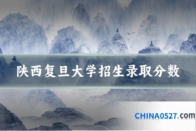 陕西复旦大学招生录取分数