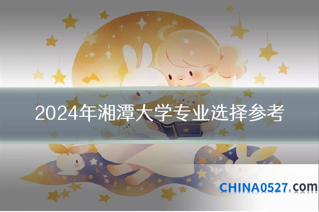 2024年湘潭大学专业选择参考