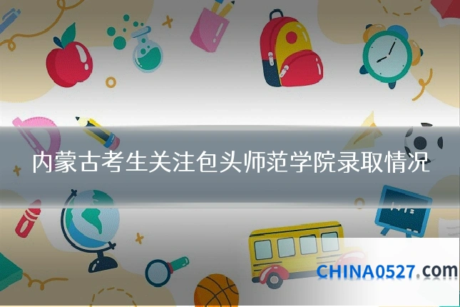 内蒙古考生关注包头师范学院录取情况