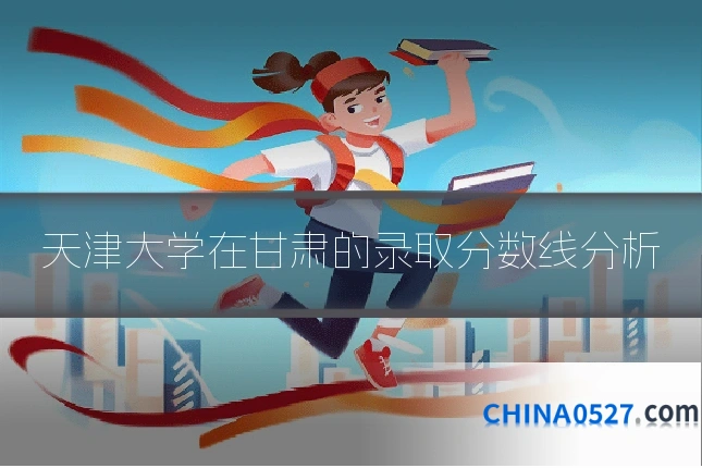 天津大学在甘肃的录取分数线分析