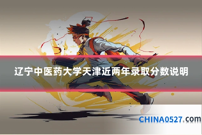 辽宁中医药大学天津近两年录取分数说明