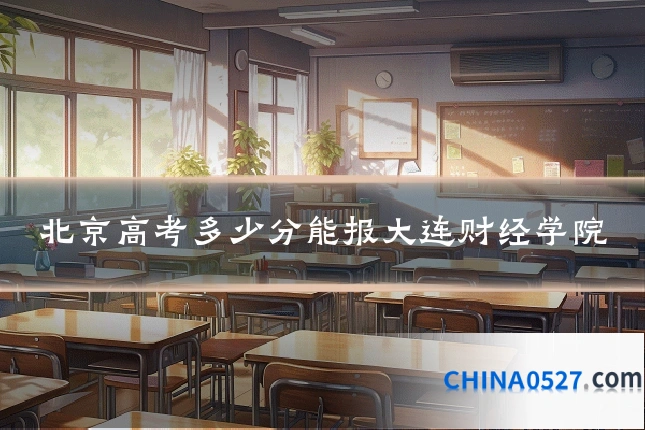 北京高考多少分能报大连财经学院
