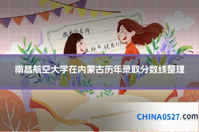 南昌航空大学在内蒙古历年录取分数线整理