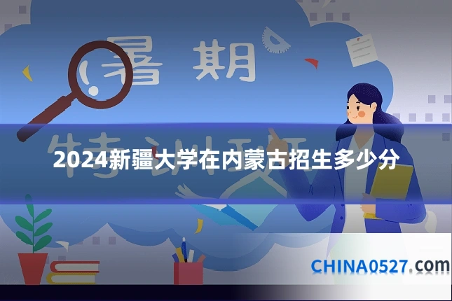2024新疆大学在内蒙古招生多少分