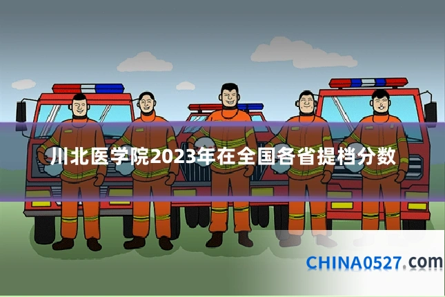 川北医学院2023年在全国各省提档分数