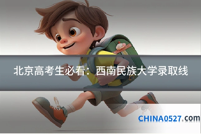 北京高考生必看:西南民族大学录取线