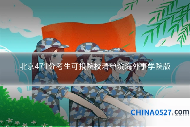 北京471分考生可报院校清单滨海外事学院版