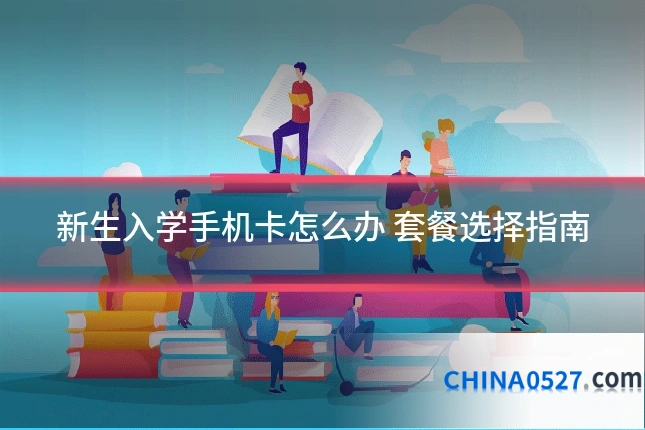 新生入学手机卡怎么办 套餐选择指南