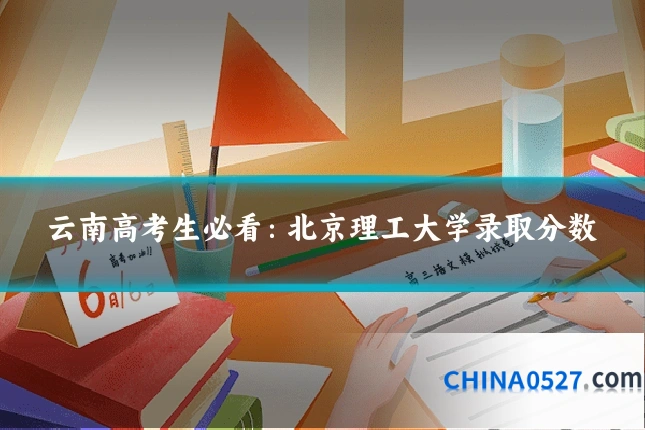 云南高考生必看:北京理工大学录取分数