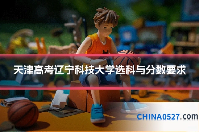 天津高考辽宁科技大学选科与分数要求