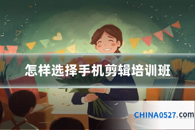 怎样选择手机剪辑培训班