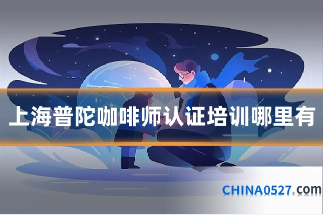 上海普陀咖啡师认证培训哪里有