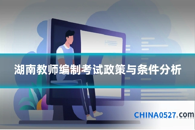 湖南教师编制考试政策与条件分析