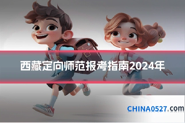 西藏定向师范报考指南2024年