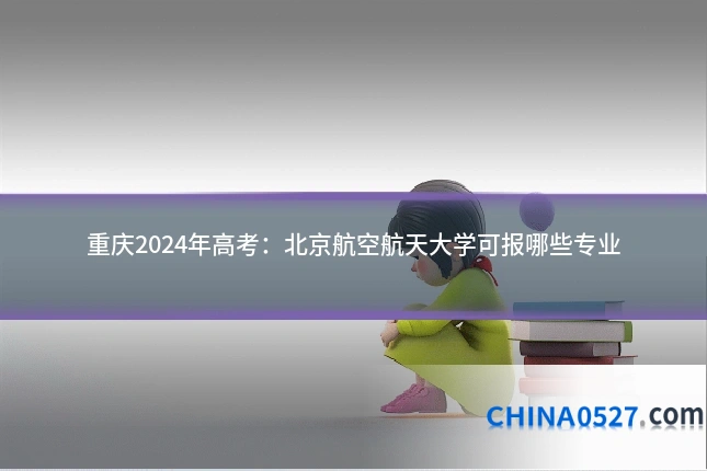 重庆2024年高考:北京航空航天大学可报哪些专业