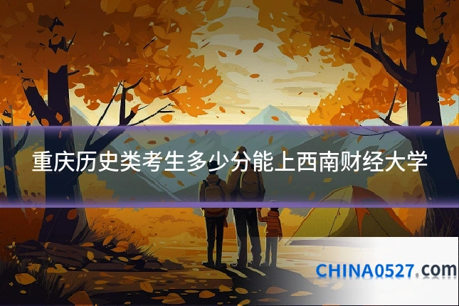 重庆历史类考生多少分能上西南财经大学