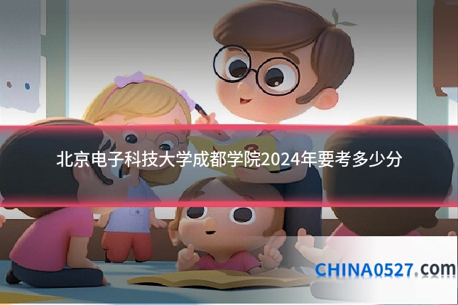 北京电子科技大学成都学院2024年要考多少分