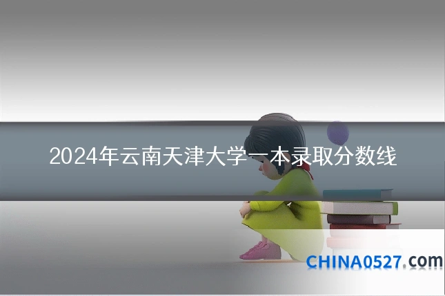 2024年云南天津大学一本录取分数线