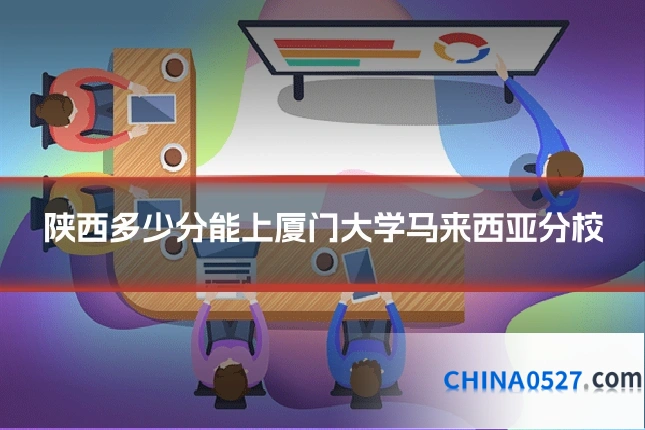 陕西多少分能上厦门大学马来西亚分校