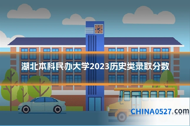 湖北本科民办大学2023历史类录取分数