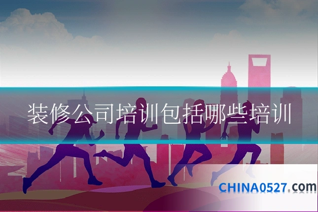 装修公司培训包括哪些培训