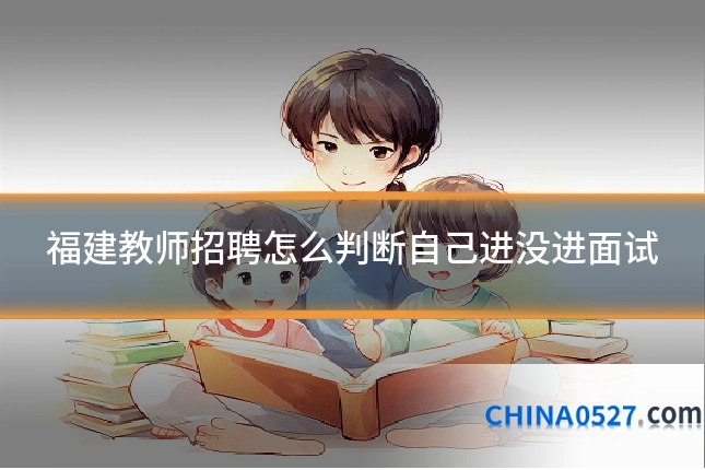 福建教师招聘怎么判断自己进没进面试