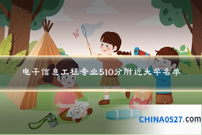 电子信息工程专业510分附近大学名单
